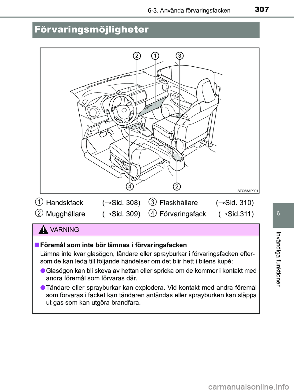 TOYOTA YARIS 2017 Bruksanvisningar (in Swedish) 3076-3. Använda förvaringsfacken
6
Invändiga funktioner
OM52J20SE
För varingsmöjligheter
Handskfack (Sid. 308)
Mugghållare ( Sid. 309) Flaskhållare (
Sid. 310)
Förvaringsfack ( Si TOYOTA YARIS 2017 Bruksanvisningar (in Swedish) 3076-3. Använda förvaringsfacken
6
Invändiga funktioner
OM52J20SE
För varingsmöjligheter
Handskfack (Sid. 308)
Mugghållare ( Sid. 309) Flaskhållare (
Sid. 310)
Förvaringsfack ( Si