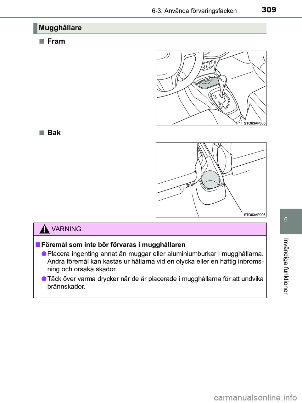 TOYOTA YARIS 2017 Bruksanvisningar (in Swedish) 3096-3. Använda förvaringsfacken
6
Invändiga funktioner
OM52J20SEn
Fram
nBak
Mugghållare
VA R N I N G
n
Föremål som inte bör förvaras i mugghållaren
l Placera ingenting annat än muggar elle TOYOTA YARIS 2017 Bruksanvisningar (in Swedish) 3096-3. Använda förvaringsfacken
6
Invändiga funktioner
OM52J20SEn
Fram
nBak
Mugghållare
VA R N I N G
n
Föremål som inte bör förvaras i mugghållaren
l Placera ingenting annat än muggar elle