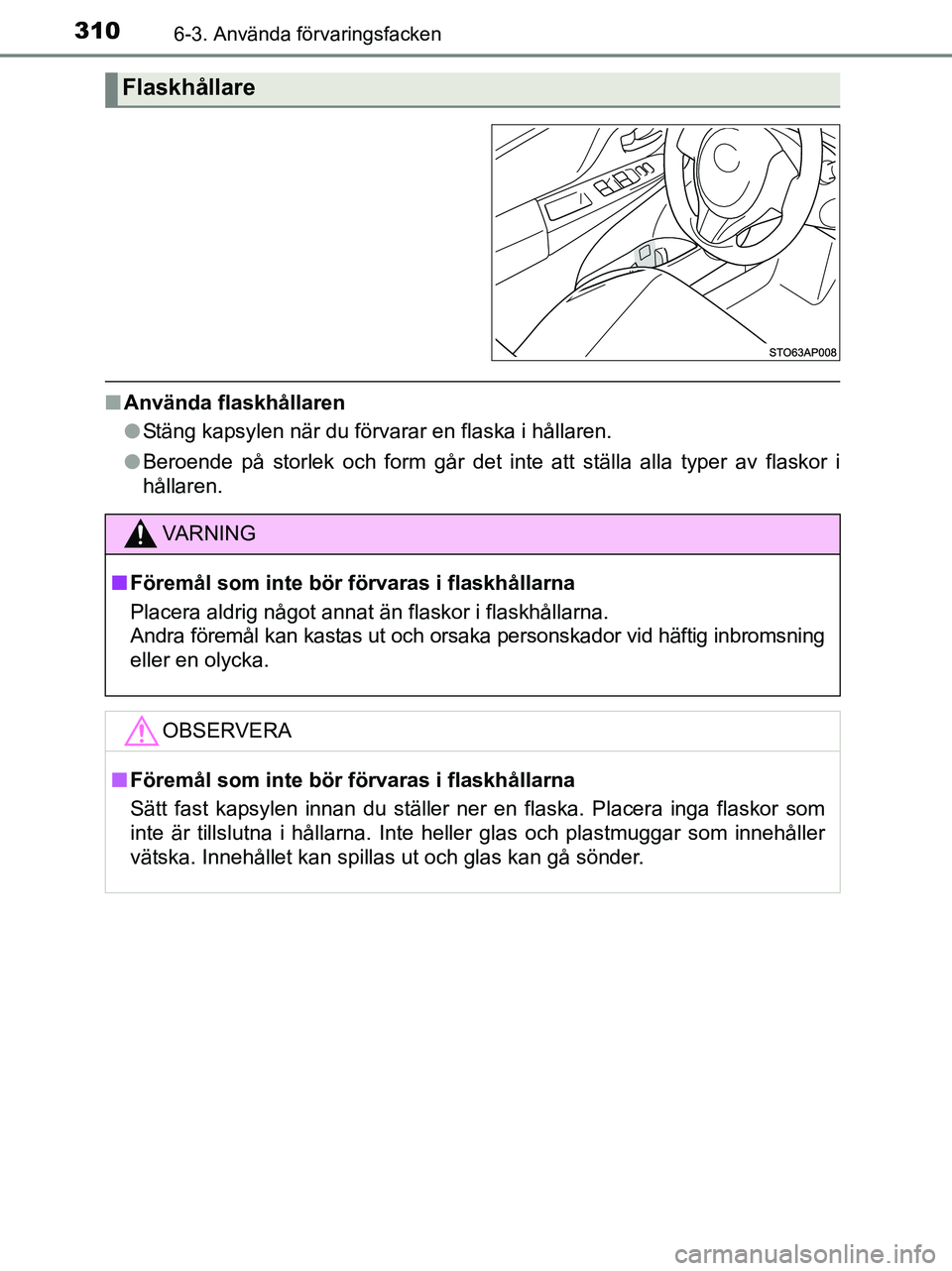 TOYOTA YARIS 2017 Bruksanvisningar (in Swedish) 3106-3. Använda förvaringsfacken
OM52J20SE
nAnvända flaskhållaren
lStäng kapsylen när du förvarar en flaska i hållaren.
l Beroende på storlek och form går det inte att ställa alla typer av TOYOTA YARIS 2017 Bruksanvisningar (in Swedish) 3106-3. Använda förvaringsfacken
OM52J20SE
nAnvända flaskhållaren
lStäng kapsylen när du förvarar en flaska i hållaren.
l Beroende på storlek och form går det inte att ställa alla typer av