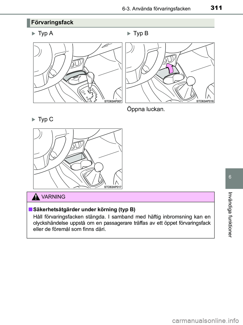 TOYOTA YARIS 2017  Bruksanvisningar (in Swedish) 3116-3. Använda förvaringsfacken
6
Invändiga funktioner
OM52J20SE
Förvaringsfack
Ty p  ATy p  B
Öppna luckan.
Ty p  C
VA R N I N G
n Säkerhetsåtgärder under körning (typ B)
Håll fö