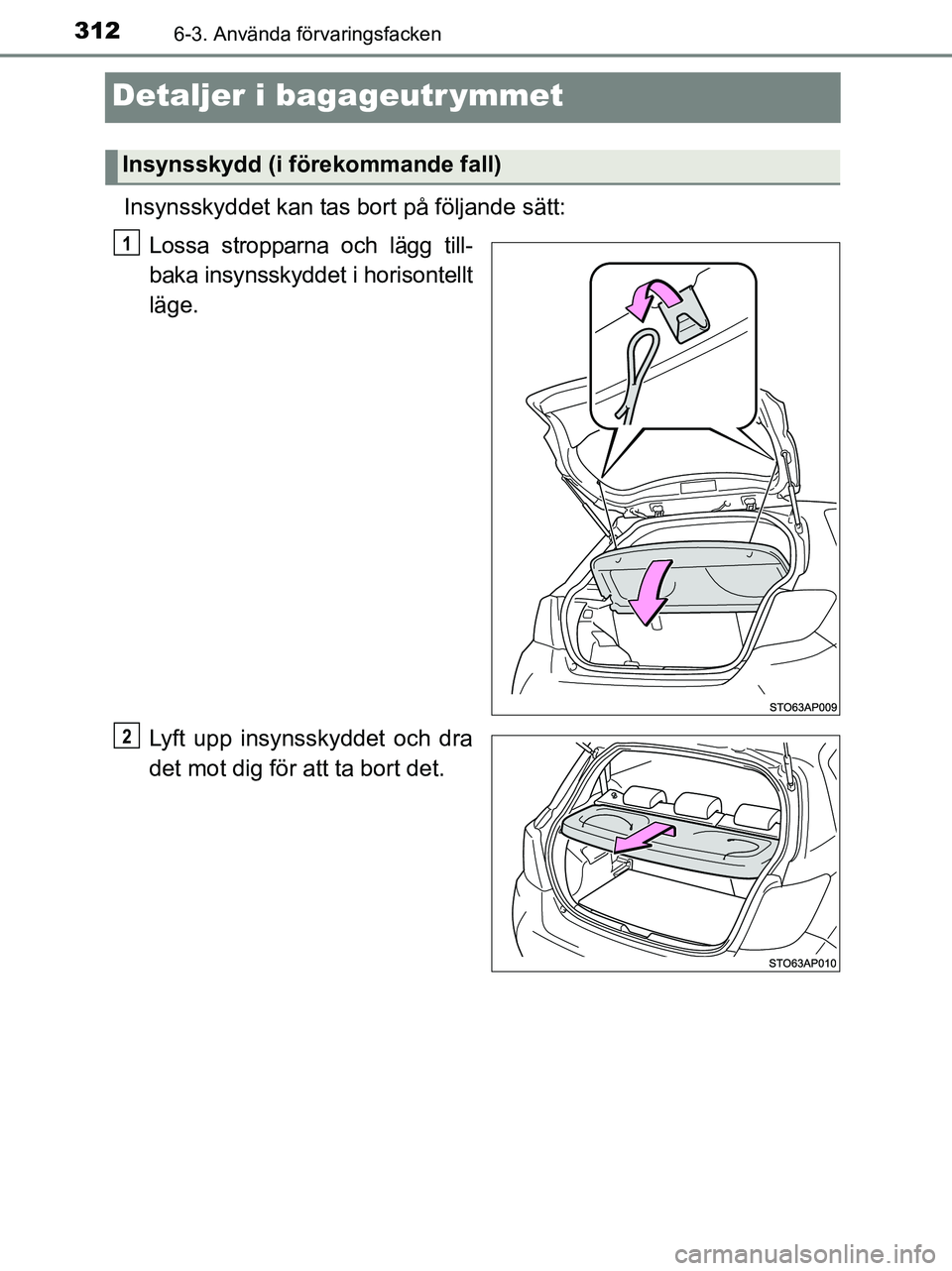 TOYOTA YARIS 2017  Bruksanvisningar (in Swedish) 3126-3. Använda förvaringsfacken
OM52J20SE
Detaljer i bagageutr ymmet
Insynsskyddet kan tas bort på följande sätt:Lossa stropparna och lägg till-
baka insynsskyddet i horisontellt
läge.
Lyft up