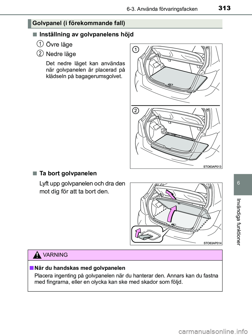 TOYOTA YARIS 2017  Bruksanvisningar (in Swedish) 3136-3. Använda förvaringsfacken
6
Invändiga funktioner
OM52J20SEn
Inställning av golvpanelens höjd
Övre läge
Nedre läge
Det nedre läget kan användas
när golvpanelen är placerad på
kläds