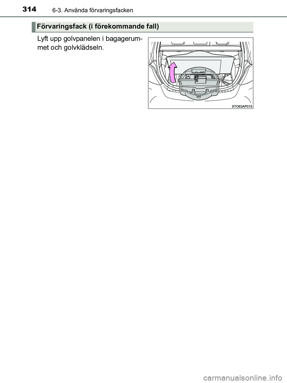 TOYOTA YARIS 2017  Bruksanvisningar (in Swedish) 3146-3. Använda förvaringsfacken
OM52J20SE
Lyft upp golvpanelen i bagagerum-
met och golvklädseln.
Förvaringsfack (i förekommande fall)
OM52J20SE.book  Page 314  Friday, October 7, 2016  12:33 PM
