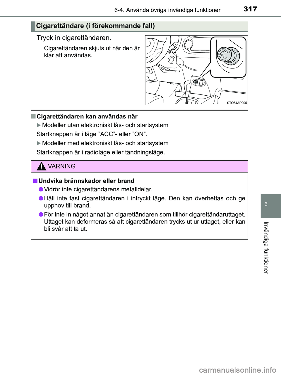 TOYOTA YARIS 2017  Bruksanvisningar (in Swedish) 3176-4. Använda övriga invändiga funktioner
6
Invändiga funktioner
OM52J20SE
Tryck in cigarettändaren.
Cigarettändaren skjuts ut när den är
klar att användas.
nCigarettändaren kan användas 