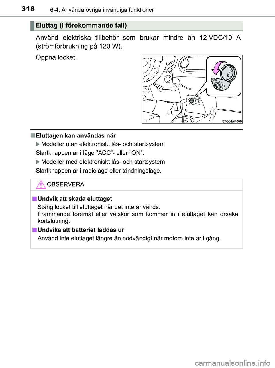 TOYOTA YARIS 2017  Bruksanvisningar (in Swedish) 3186-4. Använda övriga invändiga funktioner
OM52J20SE
Använd elektriska tillbehör som brukar mindre än 12 VDC/10 A
(strömförbrukning på 120 W).
Öppna locket.
n Eluttagen kan användas när
