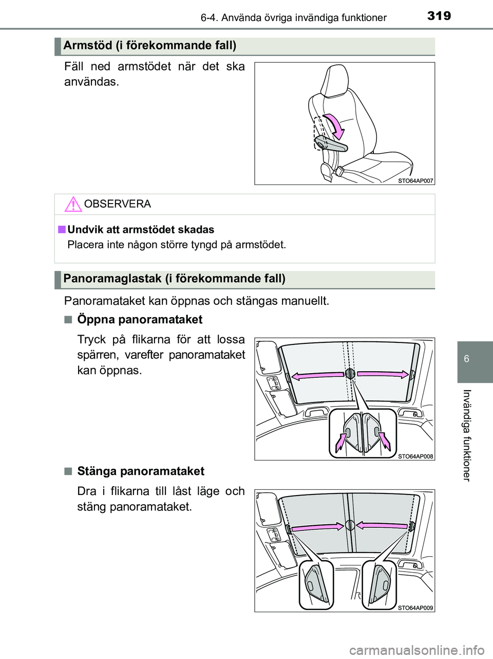 TOYOTA YARIS 2017  Bruksanvisningar (in Swedish) 3196-4. Använda övriga invändiga funktioner
6
Invändiga funktioner
OM52J20SE
Fäll ned armstödet när det ska
användas.
Panoramataket kan öppnas och stängas manuellt.
nÖppna panoramataket
Try