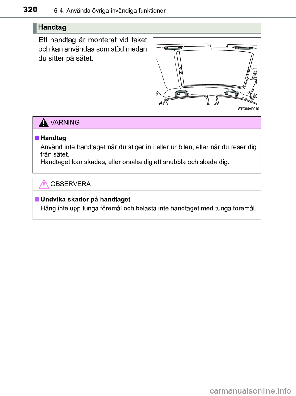 TOYOTA YARIS 2017  Bruksanvisningar (in Swedish) 3206-4. Använda övriga invändiga funktioner
OM52J20SE
Ett handtag är monterat vid taket
och kan användas som stöd medan
du sitter på sätet.
Handtag
VA R N I N G
nHandtag
Använd inte handtaget