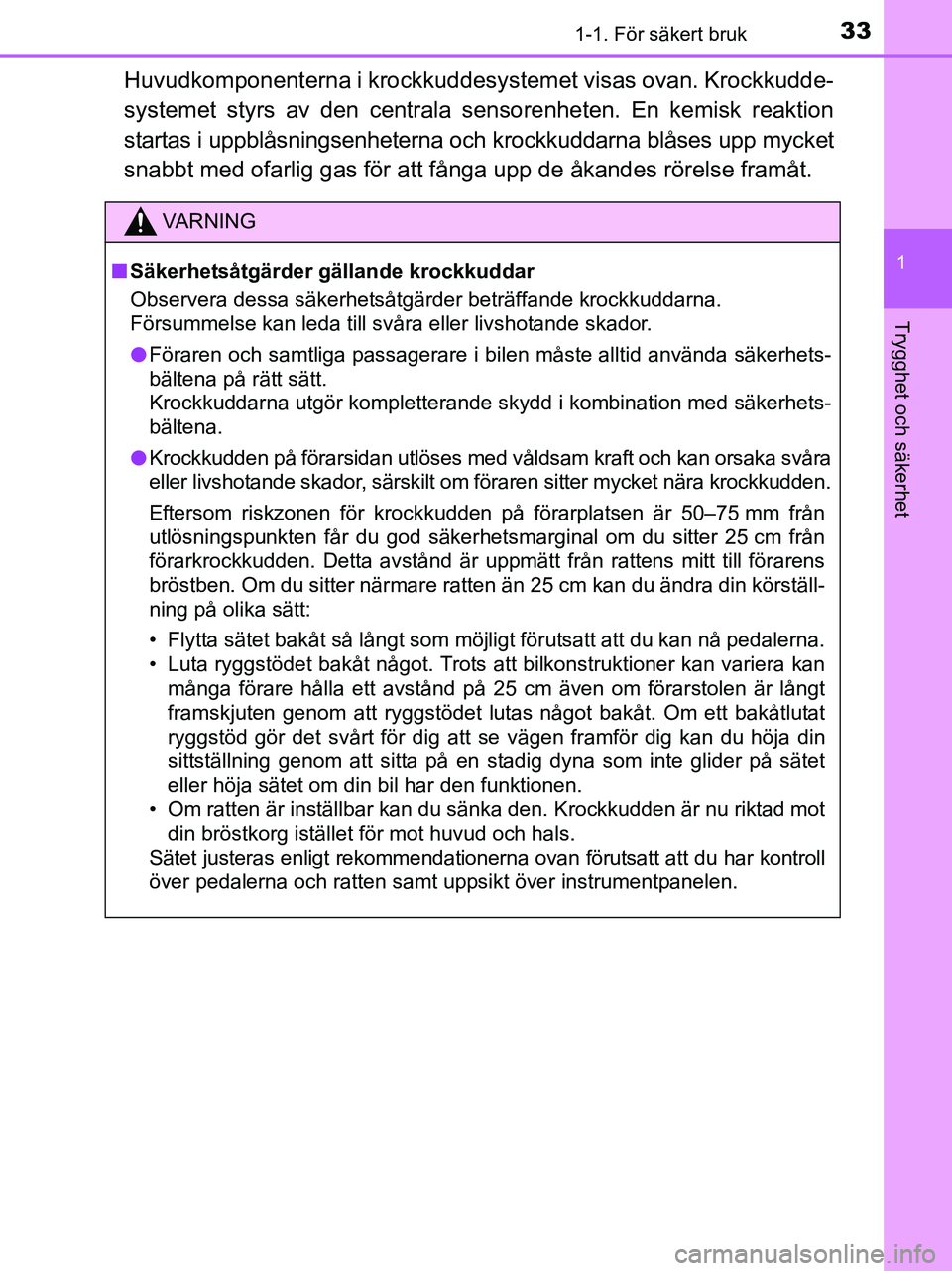 TOYOTA YARIS 2017  Bruksanvisningar (in Swedish) 331-1. För säkert bruk
1
Trygghet och säkerhet
OM52J20SE
Huvudkomponenterna i krockkuddesystemet visas ovan. Krockkudde-
systemet styrs av den centrala sensorenheten. En kemisk reaktion
startas i u