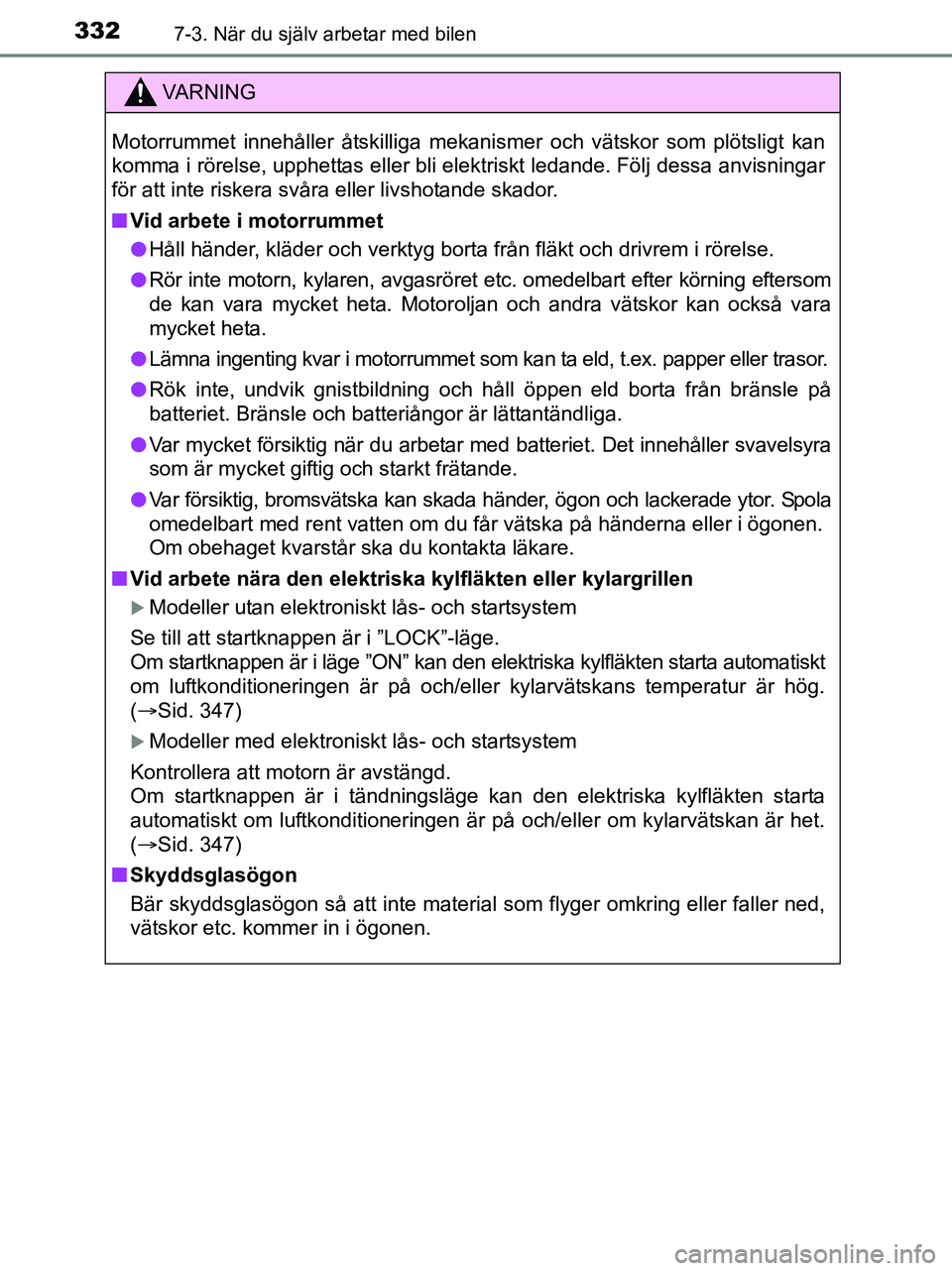TOYOTA YARIS 2017 Bruksanvisningar (in Swedish) 3327-3. När du själv arbetar med bilen
OM52J20SE
VA R N I N G
Motorrummet innehåller åtskilliga mekanismer och vätskor som plötsligt kan
komma i rörelse, upphettas eller bli elektriskt ledande. TOYOTA YARIS 2017 Bruksanvisningar (in Swedish) 3327-3. När du själv arbetar med bilen
OM52J20SE
VA R N I N G
Motorrummet innehåller åtskilliga mekanismer och vätskor som plötsligt kan
komma i rörelse, upphettas eller bli elektriskt ledande.