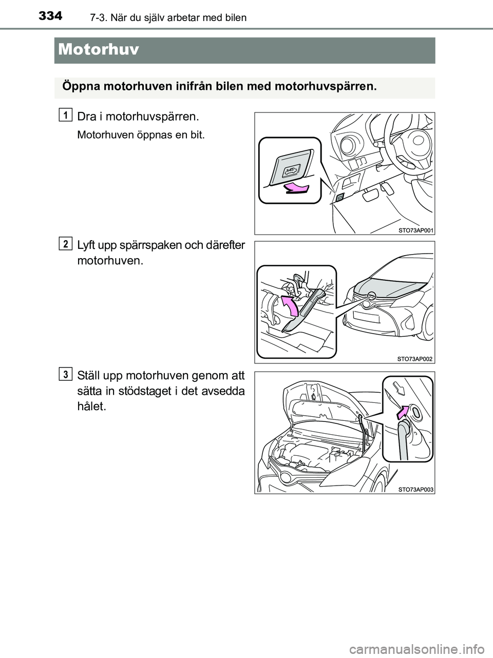TOYOTA YARIS 2017  Bruksanvisningar (in Swedish) 3347-3. När du själv arbetar med bilen
OM52J20SE
Motorhuv
Dra i motorhuvspärren.
Motorhuven öppnas en bit.
Lyft upp spärrspaken och därefter
motorhuven.
Ställ upp motorhuven genom att
sätta in