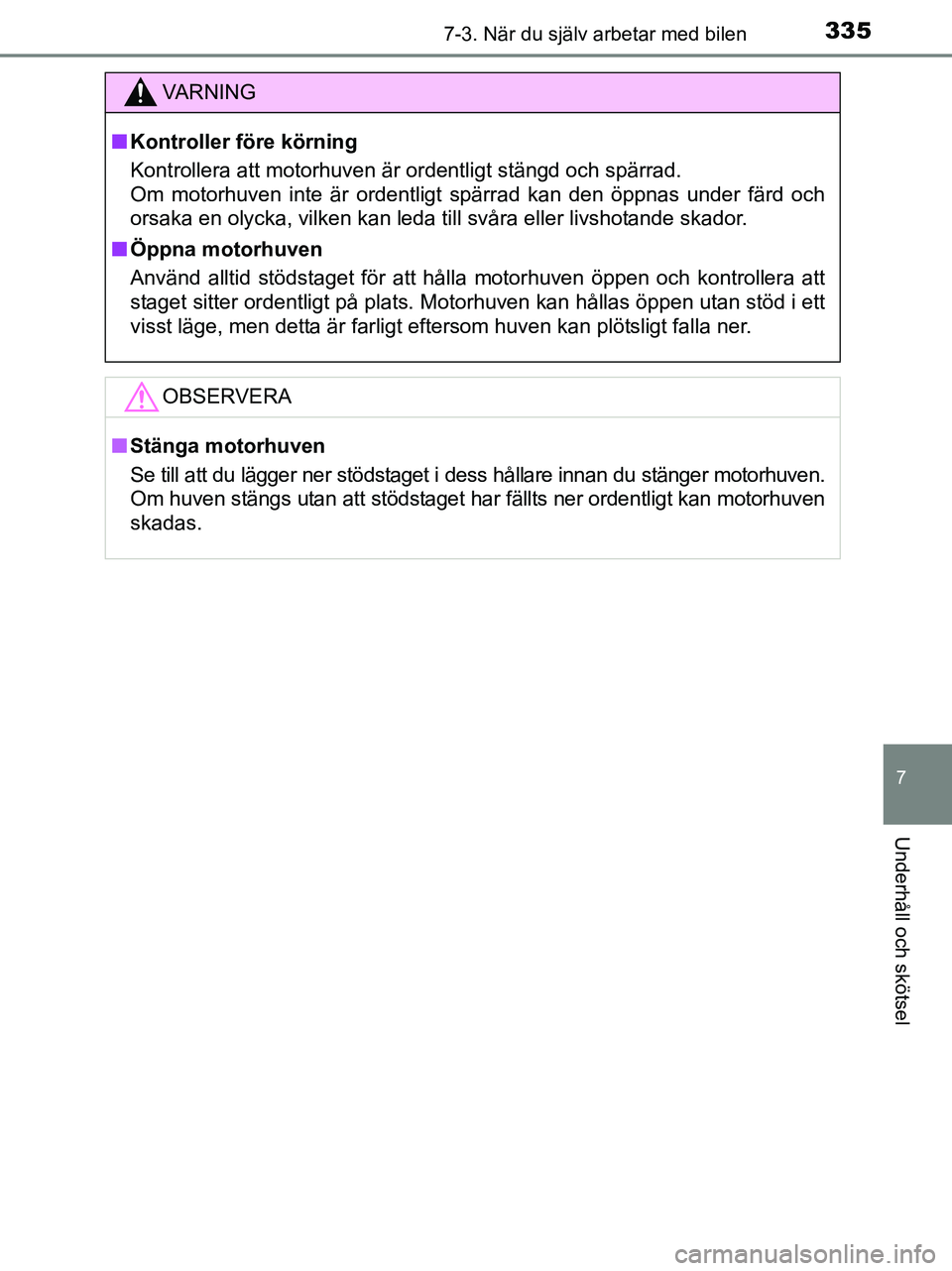TOYOTA YARIS 2017  Bruksanvisningar (in Swedish) 3357-3. När du själv arbetar med bilen
7
Underhåll och skötsel
OM52J20SE
VA R N I N G
nKontroller före körning
Kontrollera att motorhuven är ordentligt stängd och spärrad. 
Om motorhuven inte
