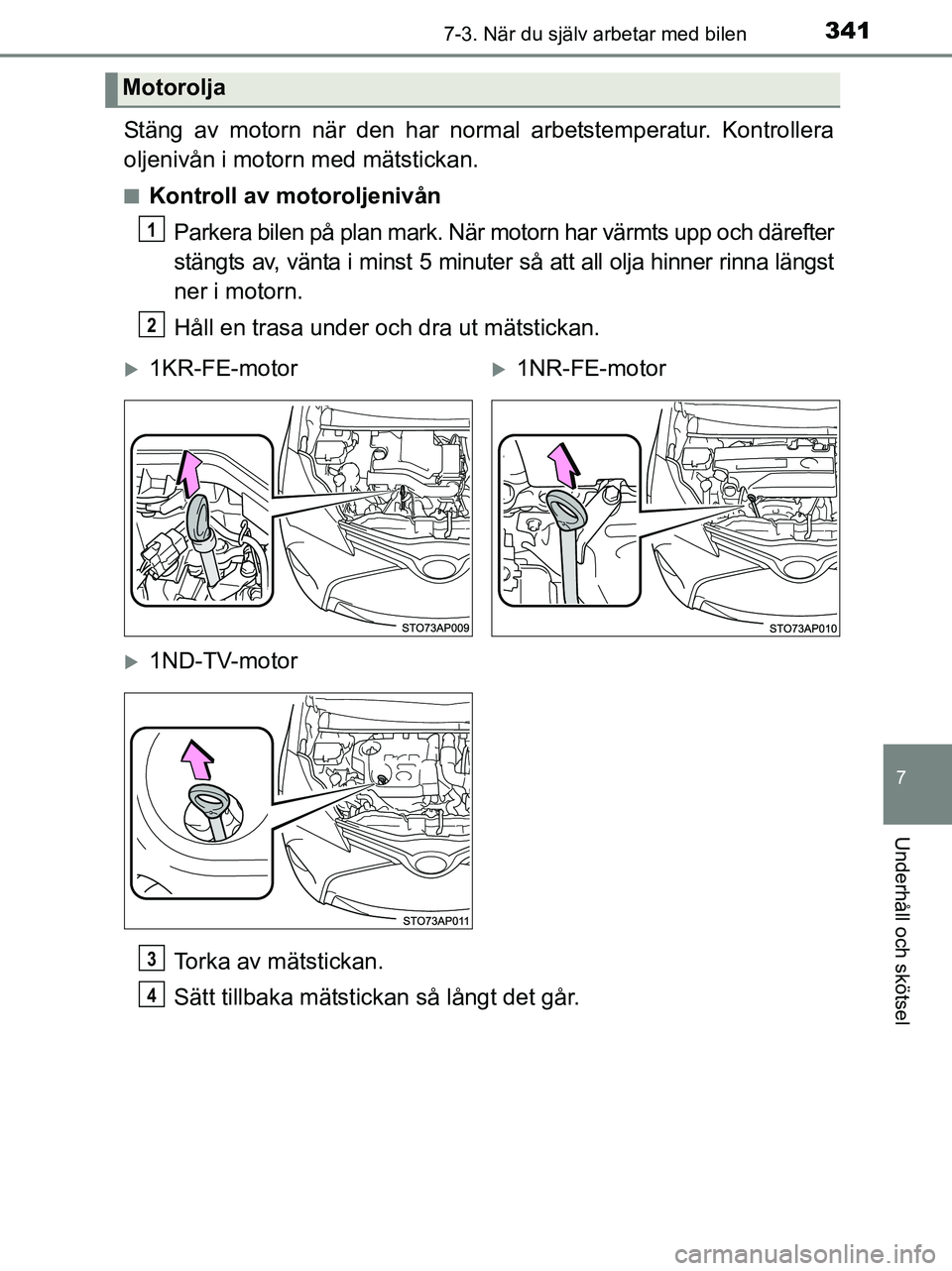 TOYOTA YARIS 2017 Bruksanvisningar (in Swedish) 3417-3. När du själv arbetar med bilen
7
Underhåll och skötsel
OM52J20SE
Stäng av motorn när den har normal arbetstemperatur. Kontrollera
oljenivån i motorn med mätstickan.
nKontroll av motoro TOYOTA YARIS 2017 Bruksanvisningar (in Swedish) 3417-3. När du själv arbetar med bilen
7
Underhåll och skötsel
OM52J20SE
Stäng av motorn när den har normal arbetstemperatur. Kontrollera
oljenivån i motorn med mätstickan.
nKontroll av motoro