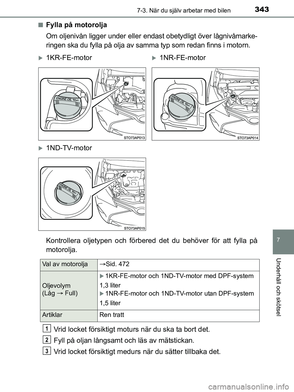 TOYOTA YARIS 2017 Bruksanvisningar (in Swedish) 3437-3. När du själv arbetar med bilen
7
Underhåll och skötsel
OM52J20SEn
Fylla på motorolja
Om oljenivån ligger under eller endast obetydligt över lågnivåmarke-
ringen ska du fylla på olja TOYOTA YARIS 2017 Bruksanvisningar (in Swedish) 3437-3. När du själv arbetar med bilen
7
Underhåll och skötsel
OM52J20SEn
Fylla på motorolja
Om oljenivån ligger under eller endast obetydligt över lågnivåmarke-
ringen ska du fylla på olja
