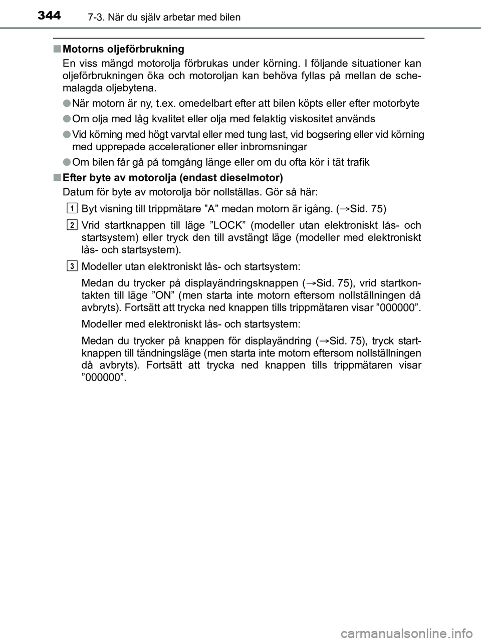 TOYOTA YARIS 2017 Bruksanvisningar (in Swedish) 3447-3. När du själv arbetar med bilen
OM52J20SE
nMotorns oljeförbrukning
En viss mängd motorolja förbrukas under körning. I följande situationer kan
oljeförbrukningen öka och motoroljan kan TOYOTA YARIS 2017 Bruksanvisningar (in Swedish) 3447-3. När du själv arbetar med bilen
OM52J20SE
nMotorns oljeförbrukning
En viss mängd motorolja förbrukas under körning. I följande situationer kan
oljeförbrukningen öka och motoroljan kan