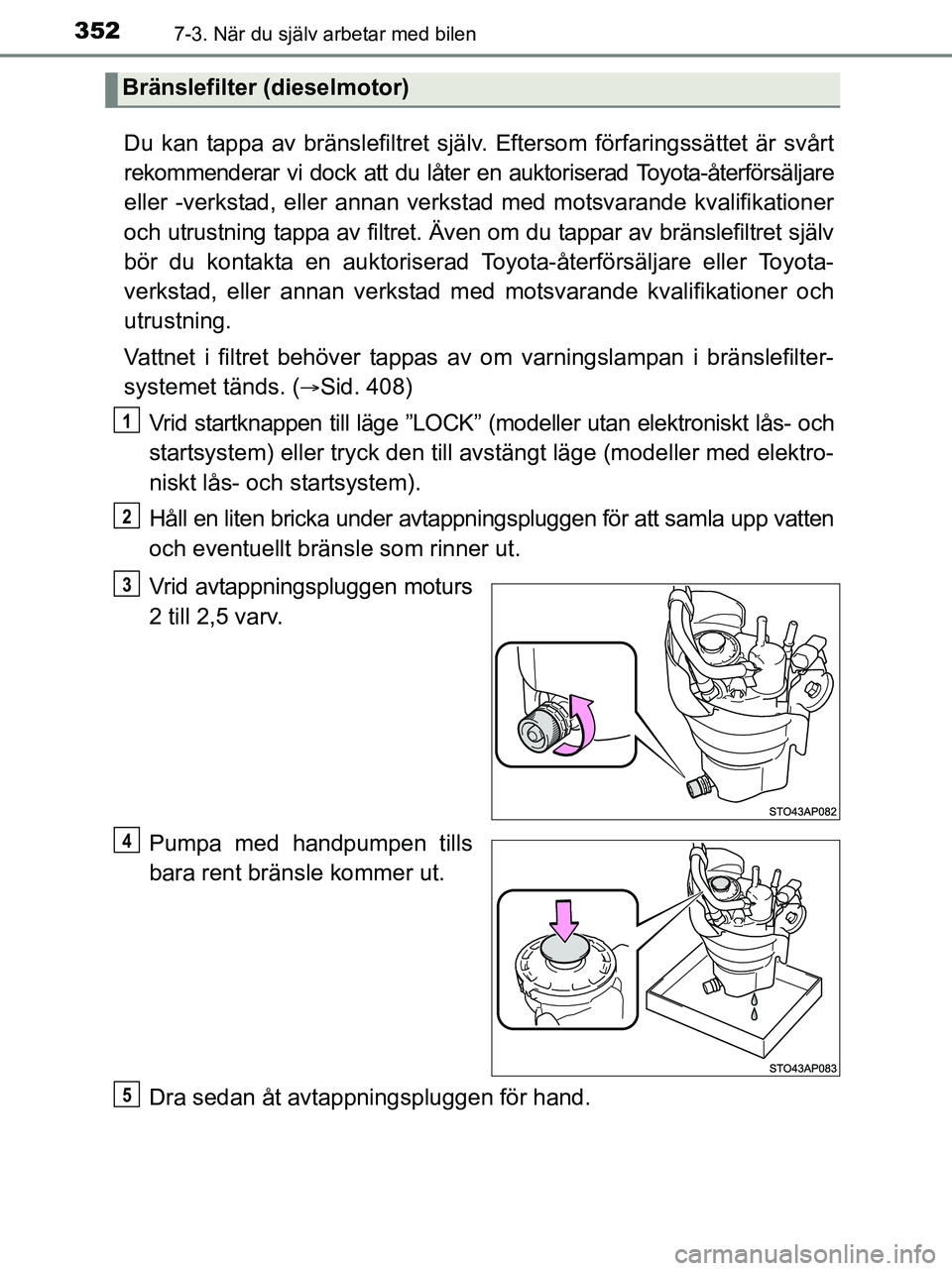 TOYOTA YARIS 2017 Bruksanvisningar (in Swedish) 3527-3. När du själv arbetar med bilen
OM52J20SE
Du kan tappa av bränslefiltret själv. Eftersom förfaringssättet är svårt
rekommenderar vi dock att du låter en auktoriserad Toyota-återförs TOYOTA YARIS 2017 Bruksanvisningar (in Swedish) 3527-3. När du själv arbetar med bilen
OM52J20SE
Du kan tappa av bränslefiltret själv. Eftersom förfaringssättet är svårt
rekommenderar vi dock att du låter en auktoriserad Toyota-återförs