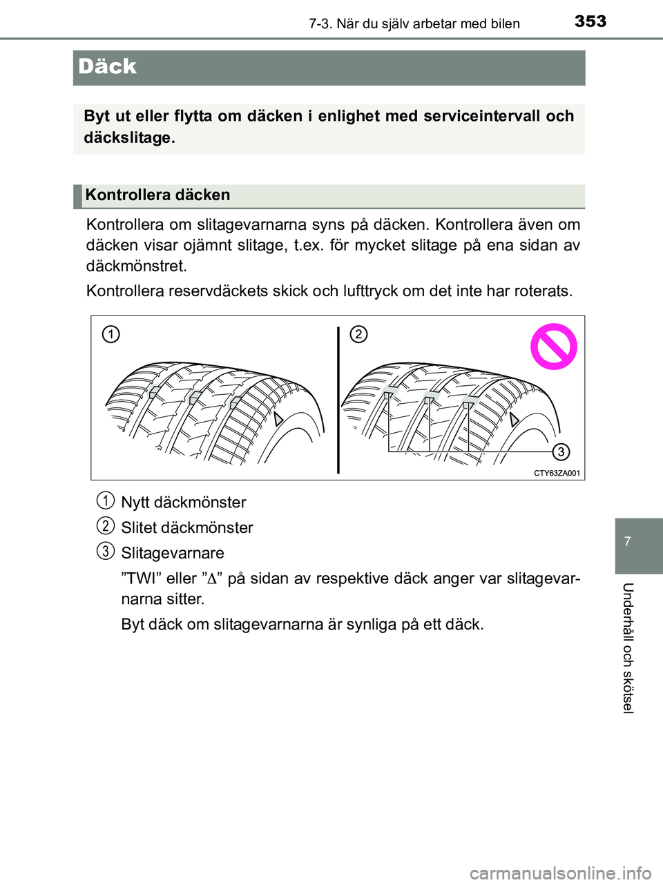 TOYOTA YARIS 2017 Bruksanvisningar (in Swedish) 3537-3. När du själv arbetar med bilen
7
Underhåll och skötsel
OM52J20SE
Däck
Kontrollera om slitagevarnarna syns på däcken. Kontrollera även om
däcken visar ojämnt slitage, t.ex. för mycke TOYOTA YARIS 2017 Bruksanvisningar (in Swedish) 3537-3. När du själv arbetar med bilen
7
Underhåll och skötsel
OM52J20SE
Däck
Kontrollera om slitagevarnarna syns på däcken. Kontrollera även om
däcken visar ojämnt slitage, t.ex. för mycke