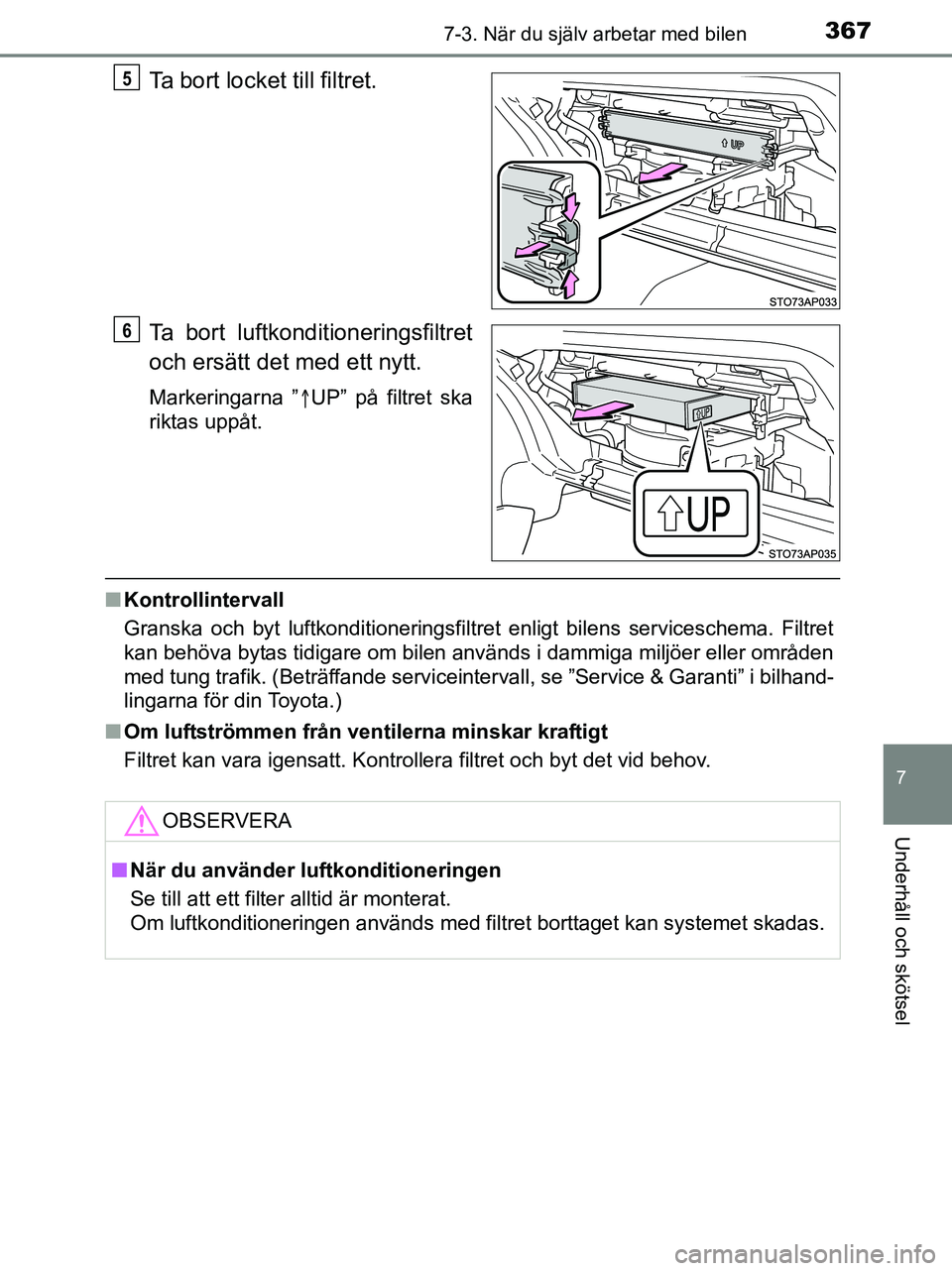 TOYOTA YARIS 2017 Bruksanvisningar (in Swedish) 3677-3. När du själv arbetar med bilen
7
Underhåll och skötsel
OM52J20SE
Ta bort locket till filtret.
Ta bort luftkonditioneringsfiltret
och ersätt det med ett nytt.
Markeringarna ”UP” på TOYOTA YARIS 2017 Bruksanvisningar (in Swedish) 3677-3. När du själv arbetar med bilen
7
Underhåll och skötsel
OM52J20SE
Ta bort locket till filtret.
Ta bort luftkonditioneringsfiltret
och ersätt det med ett nytt.
Markeringarna ”UP” på