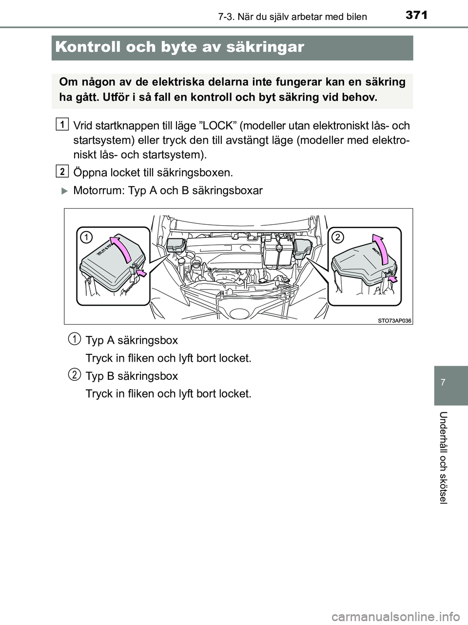 TOYOTA YARIS 2017  Bruksanvisningar (in Swedish) 3717-3. När du själv arbetar med bilen
7
Underhåll och skötsel
OM52J20SE
Kontroll och byte av säkringar
Vrid startknappen till läge ”LOCK” (modeller utan elektroniskt lås- och
startsystem) 