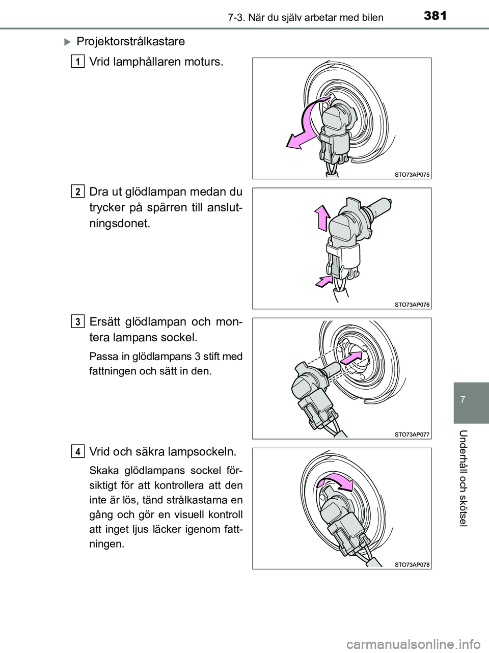 TOYOTA YARIS 2017  Bruksanvisningar (in Swedish) 3817-3. När du själv arbetar med bilen
7
Underhåll och skötsel
OM52J20SE
ProjektorstrålkastareVrid lamphållaren moturs.
Dra ut glödlampan medan du
trycker på spärren till anslut-
ningsdone