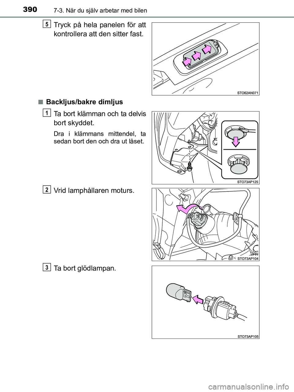 TOYOTA YARIS 2017  Bruksanvisningar (in Swedish) 3907-3. När du själv arbetar med bilen
OM52J20SE
Tryck på hela panelen för att
kontrollera att den sitter fast.
nBackljus/bakre dimljusTa bort klämman och ta delvis
bort skyddet.
Dra i klämmans 