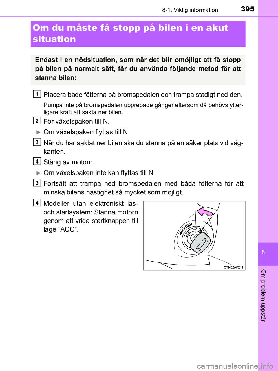 TOYOTA YARIS 2017 Bruksanvisningar (in Swedish) 3958-1. Viktig information
8
Om problem uppstår
OM52J20SE
Om du måste få stopp på bilen i en akut
situation
Placera både fötterna på bromspedalen och trampa stadigt ned den.
Pumpa inte på bro TOYOTA YARIS 2017 Bruksanvisningar (in Swedish) 3958-1. Viktig information
8
Om problem uppstår
OM52J20SE
Om du måste få stopp på bilen i en akut
situation
Placera både fötterna på bromspedalen och trampa stadigt ned den.
Pumpa inte på bro