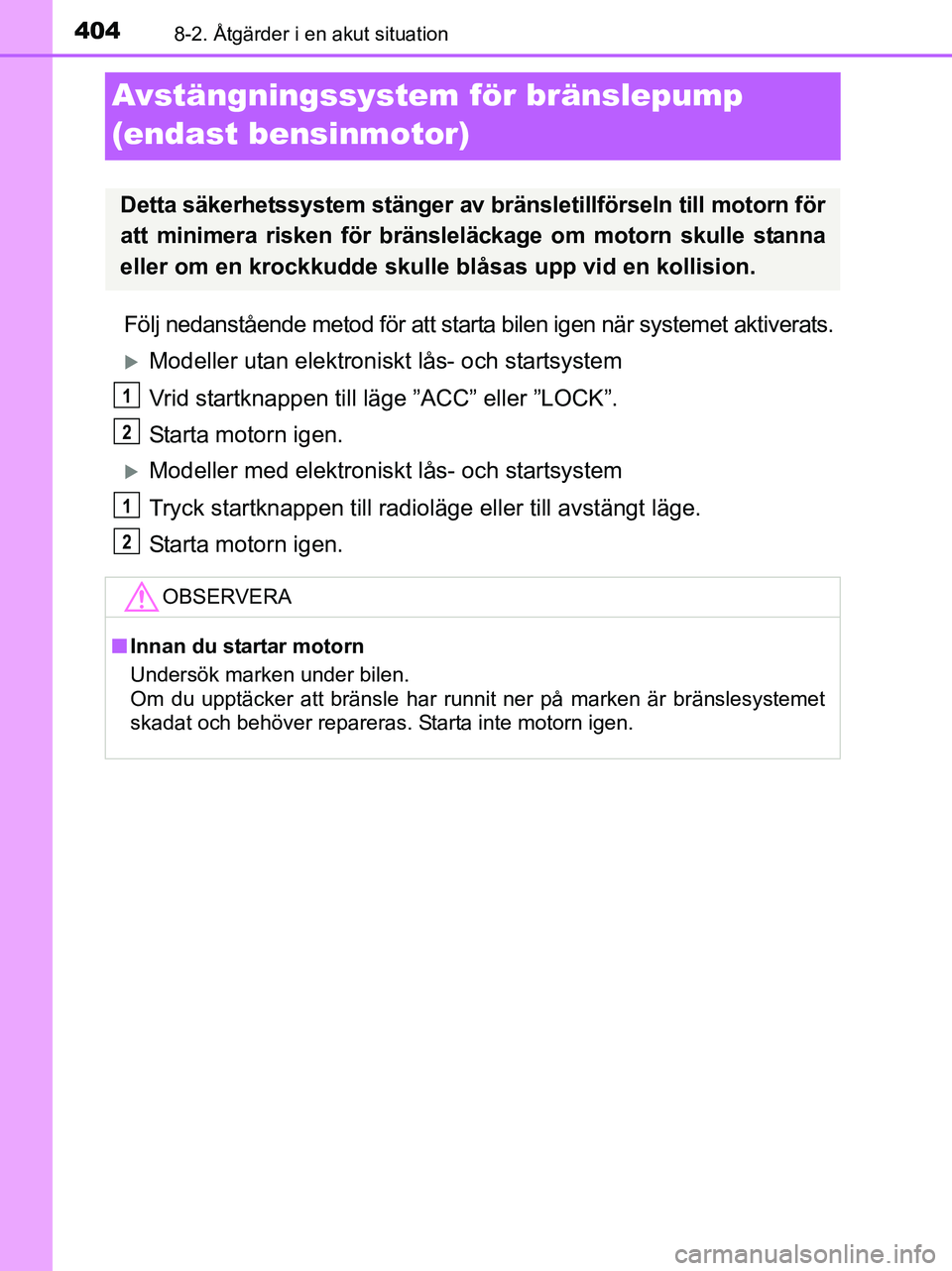 TOYOTA YARIS 2017 Bruksanvisningar (in Swedish) 4048-2. Åtgärder i en akut situation
OM52J20SE
Avstängningssystem för bränslepump
(endast bensinmotor)
Följ nedanstående metod för att starta bilen igen när systemet aktiverats.
Modeller TOYOTA YARIS 2017 Bruksanvisningar (in Swedish) 4048-2. Åtgärder i en akut situation
OM52J20SE
Avstängningssystem för bränslepump
(endast bensinmotor)
Följ nedanstående metod för att starta bilen igen när systemet aktiverats.
Modeller