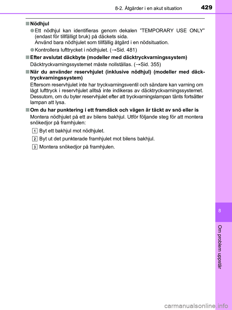 TOYOTA YARIS 2017 Bruksanvisningar (in Swedish) 4298-2. Åtgärder i en akut situation
8
Om problem uppstår
OM52J20SE
nNödhjul
lEtt nödhjul kan identifieras genom dekalen ”TEMPORARY USE ONLY”
(endast för tillfälligt bruk) på däckets sida TOYOTA YARIS 2017 Bruksanvisningar (in Swedish) 4298-2. Åtgärder i en akut situation
8
Om problem uppstår
OM52J20SE
nNödhjul
lEtt nödhjul kan identifieras genom dekalen ”TEMPORARY USE ONLY”
(endast för tillfälligt bruk) på däckets sida