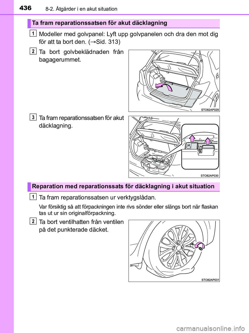 TOYOTA YARIS 2017 Bruksanvisningar (in Swedish) 4368-2. Åtgärder i en akut situation
OM52J20SE
Modeller med golvpanel: Lyft upp golvpanelen och dra den mot dig
för att ta bort den. (Sid. 313)
Ta bort golvbeklädnaden från
bagagerummet.
Ta fr TOYOTA YARIS 2017 Bruksanvisningar (in Swedish) 4368-2. Åtgärder i en akut situation
OM52J20SE
Modeller med golvpanel: Lyft upp golvpanelen och dra den mot dig
för att ta bort den. (Sid. 313)
Ta bort golvbeklädnaden från
bagagerummet.
Ta fr