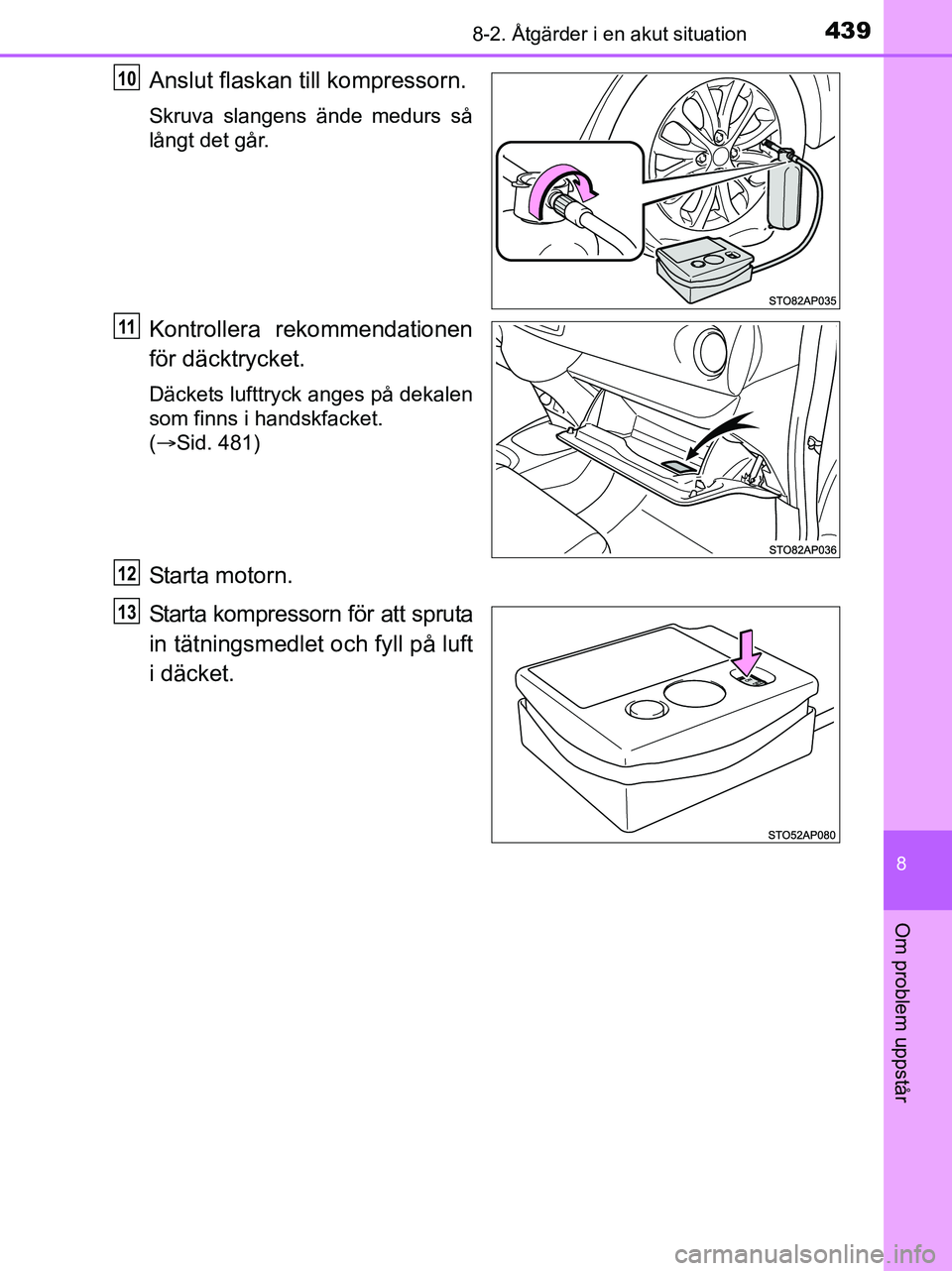 TOYOTA YARIS 2017 Bruksanvisningar (in Swedish) 4398-2. Åtgärder i en akut situation
8
Om problem uppstår
OM52J20SE
Anslut flaskan till kompressorn.
Skruva slangens ände medurs så
långt det går.
Kontrollera rekommendationen
för däcktrycket TOYOTA YARIS 2017 Bruksanvisningar (in Swedish) 4398-2. Åtgärder i en akut situation
8
Om problem uppstår
OM52J20SE
Anslut flaskan till kompressorn.
Skruva slangens ände medurs så
långt det går.
Kontrollera rekommendationen
för däcktrycket