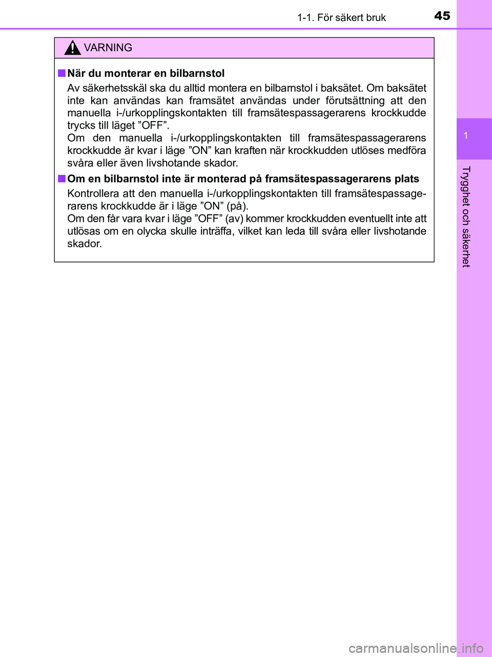 TOYOTA YARIS 2017 Bruksanvisningar (in Swedish) 451-1. För säkert bruk
1
Trygghet och säkerhet
OM52J20SE
VA R N I N G
nNär du monterar en bilbarnstol
Av säkerhetsskäl ska du alltid montera en bilbarnstol i baksätet. Om baksätet
inte kan anv TOYOTA YARIS 2017 Bruksanvisningar (in Swedish) 451-1. För säkert bruk
1
Trygghet och säkerhet
OM52J20SE
VA R N I N G
nNär du monterar en bilbarnstol
Av säkerhetsskäl ska du alltid montera en bilbarnstol i baksätet. Om baksätet
inte kan anv