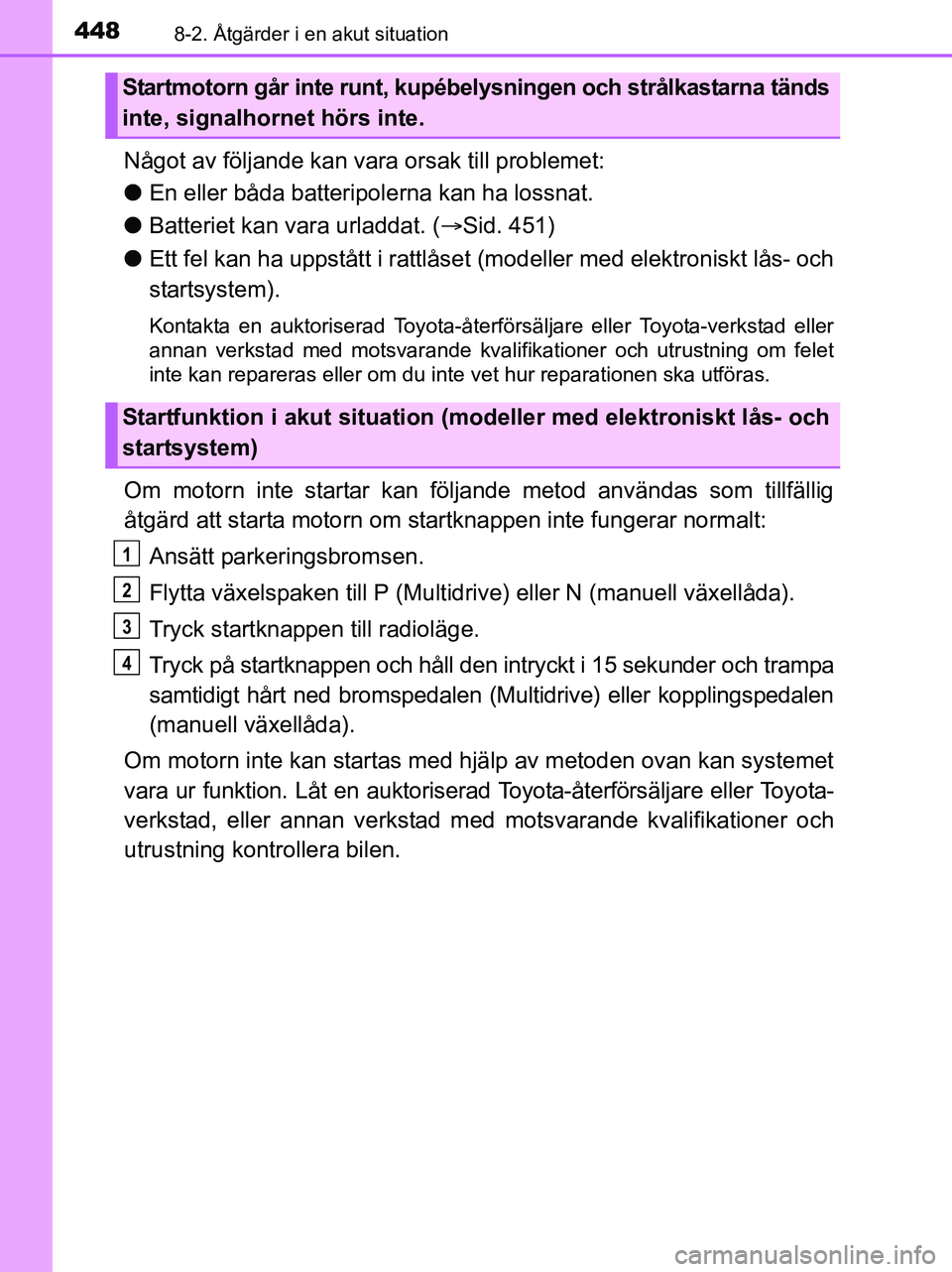 TOYOTA YARIS 2017 Bruksanvisningar (in Swedish) 4488-2. Åtgärder i en akut situation
OM52J20SE
Något av följande kan vara orsak till problemet:
l En eller båda batteripolerna kan ha lossnat.
l Batteriet kan vara urladdat. ( Sid. 451)
l Ett TOYOTA YARIS 2017 Bruksanvisningar (in Swedish) 4488-2. Åtgärder i en akut situation
OM52J20SE
Något av följande kan vara orsak till problemet:
l En eller båda batteripolerna kan ha lossnat.
l Batteriet kan vara urladdat. ( Sid. 451)
l Ett