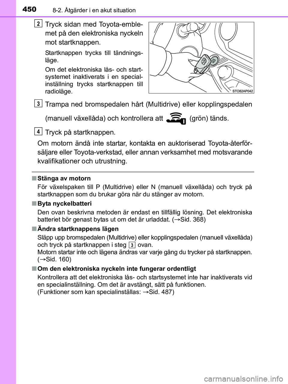 TOYOTA YARIS 2017 Bruksanvisningar (in Swedish) 4508-2. Åtgärder i en akut situation
OM52J20SE
Tryck sidan med Toyota-emble-
met på den elektroniska nyckeln
mot startknappen.
Startknappen trycks till tändnings-
läge.
Om det elektroniska lås- TOYOTA YARIS 2017 Bruksanvisningar (in Swedish) 4508-2. Åtgärder i en akut situation
OM52J20SE
Tryck sidan med Toyota-emble-
met på den elektroniska nyckeln
mot startknappen.
Startknappen trycks till tändnings-
läge.
Om det elektroniska lås-