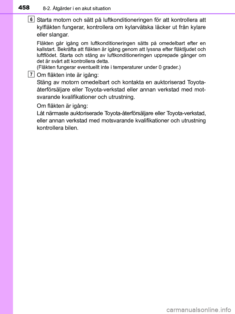TOYOTA YARIS 2017 Bruksanvisningar (in Swedish) 4588-2. Åtgärder i en akut situation
OM52J20SE
Starta motorn och sätt på luftkonditioneringen för att kontrollera att
kylfläkten fungerar, kontrollera om kylarvätska läcker ut från kylare
el TOYOTA YARIS 2017 Bruksanvisningar (in Swedish) 4588-2. Åtgärder i en akut situation
OM52J20SE
Starta motorn och sätt på luftkonditioneringen för att kontrollera att
kylfläkten fungerar, kontrollera om kylarvätska läcker ut från kylare
el
