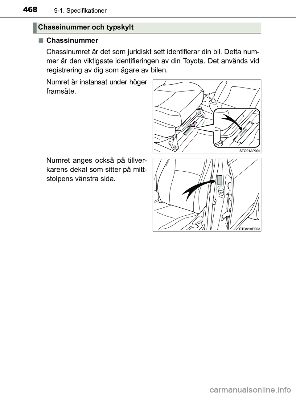 TOYOTA YARIS 2017  Bruksanvisningar (in Swedish) 4689-1. Specifikationer
OM52J20SEn
Chassinummer
Chassinumret är det som juridiskt sett identifierar din bil. Detta num-
mer är den viktigaste identifieringen av din Toyota. Det används vid
registre