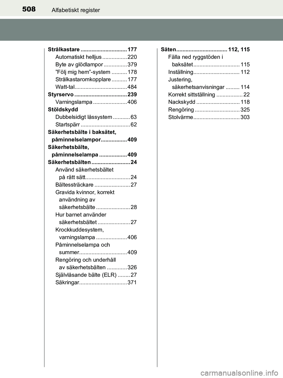 TOYOTA YARIS 2017 Bruksanvisningar (in Swedish) 508Alfabetiskt register
OM52J20SE
Strålkastare .............................. 177Automatiskt helljus ................ 220
Byte av glödlampor ............... 379
”Följ mig hem”-system .......... TOYOTA YARIS 2017 Bruksanvisningar (in Swedish) 508Alfabetiskt register
OM52J20SE
Strålkastare .............................. 177Automatiskt helljus ................ 220
Byte av glödlampor ............... 379
”Följ mig hem”-system ..........