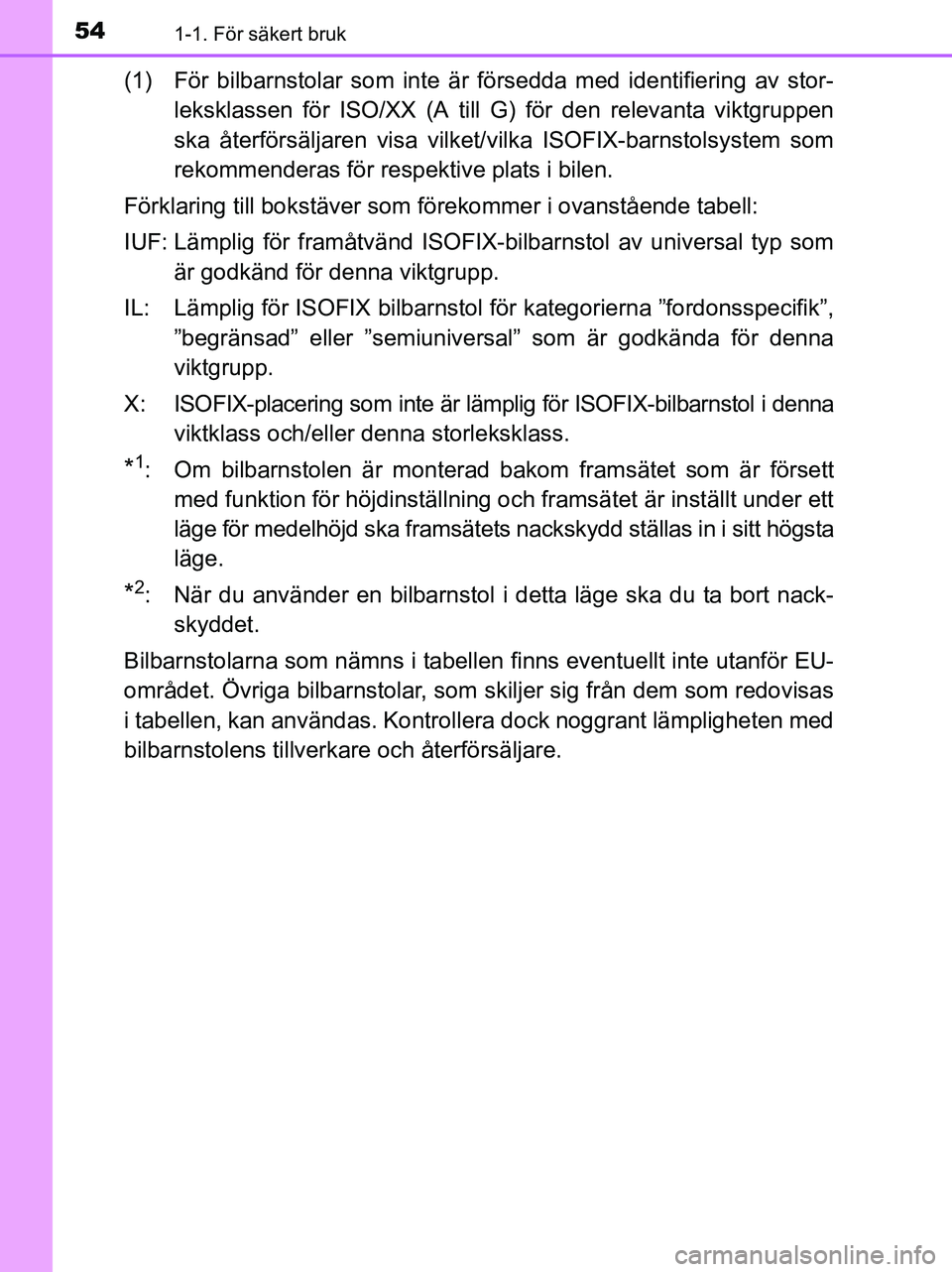 TOYOTA YARIS 2017 Bruksanvisningar (in Swedish) 541-1. För säkert bruk
OM52J20SE
(1) För bilbarnstolar som inte är försedda med identifiering av stor-leksklassen för ISO/XX (A till G) för den relevanta viktgruppen
ska återförsäljaren visa TOYOTA YARIS 2017 Bruksanvisningar (in Swedish) 541-1. För säkert bruk
OM52J20SE
(1) För bilbarnstolar som inte är försedda med identifiering av stor-leksklassen för ISO/XX (A till G) för den relevanta viktgruppen
ska återförsäljaren visa