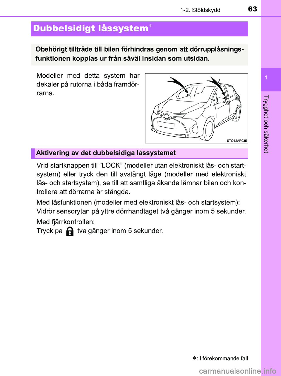 TOYOTA YARIS 2017  Bruksanvisningar (in Swedish) 63
1
1-2. Stöldskydd
Trygghet och säkerhet
OM52J20SE
Dubbelsidigt låssystem
Modeller med detta system har
dekaler på rutorna i båda framdör-
rarna.
Vrid startknappen till ”LOCK” (modeller