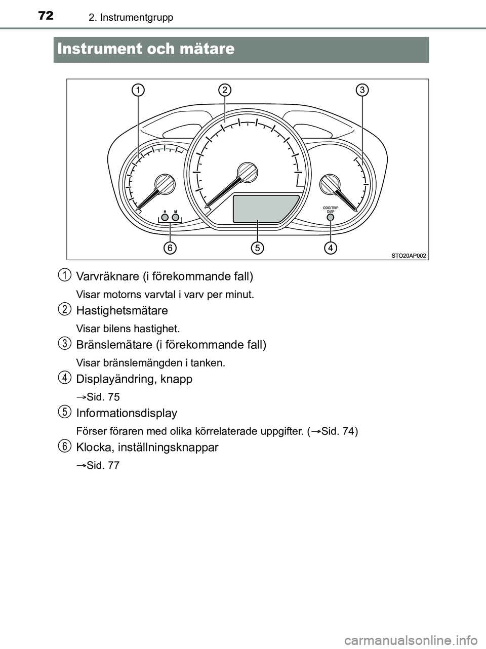 TOYOTA YARIS 2017  Bruksanvisningar (in Swedish) 722. Instrumentgrupp
OM52J20SE
Instrument och mätare
Varvräknare (i förekommande fall)
Visar motorns varvtal i varv per minut.
Hastighetsmätare
Visar bilens hastighet.
Bränslemätare (i förekomm