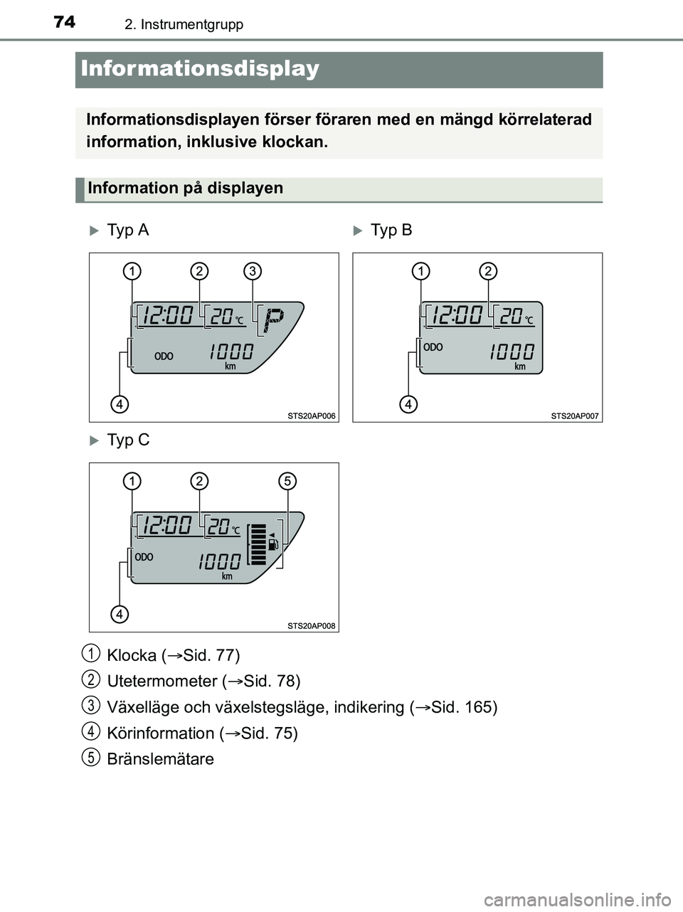 TOYOTA YARIS 2017  Bruksanvisningar (in Swedish) 742. Instrumentgrupp
OM52J20SE
Informationsdisplay
Klocka (Sid. 77)
Utetermometer ( Sid. 78)
Växelläge och växelstegsläge, indikering ( Sid. 165)
Körinformation ( Sid. 75)
Bränslemä