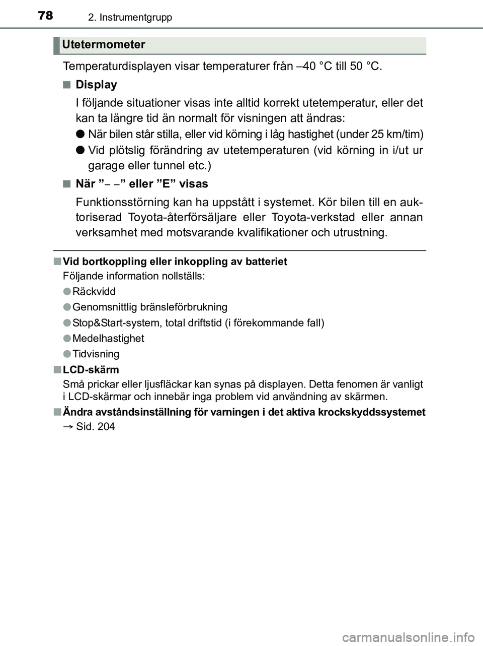 TOYOTA YARIS 2017  Bruksanvisningar (in Swedish) 782. Instrumentgrupp
OM52J20SE
Temperaturdisplayen visar temperaturer från –40 °C till 50 °C.
nDisplay
I följande situationer visas inte allt id korrekt utetemperatur, eller det
kan ta längre t