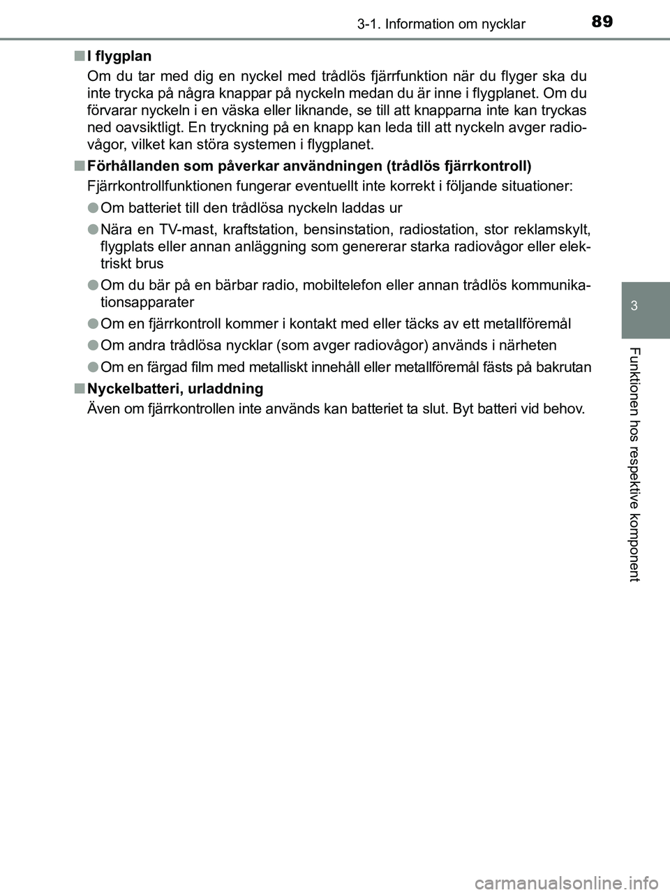 TOYOTA YARIS 2017 Bruksanvisningar (in Swedish) 893-1. Information om nycklar
3
Funktionen hos respektive komponent
OM52J20SEn
I flygplan
Om du tar med dig en nyckel med trådlös fjärrfunktion när du flyger ska du
inte trycka på några knappar TOYOTA YARIS 2017 Bruksanvisningar (in Swedish) 893-1. Information om nycklar
3
Funktionen hos respektive komponent
OM52J20SEn
I flygplan
Om du tar med dig en nyckel med trådlös fjärrfunktion när du flyger ska du
inte trycka på några knappar