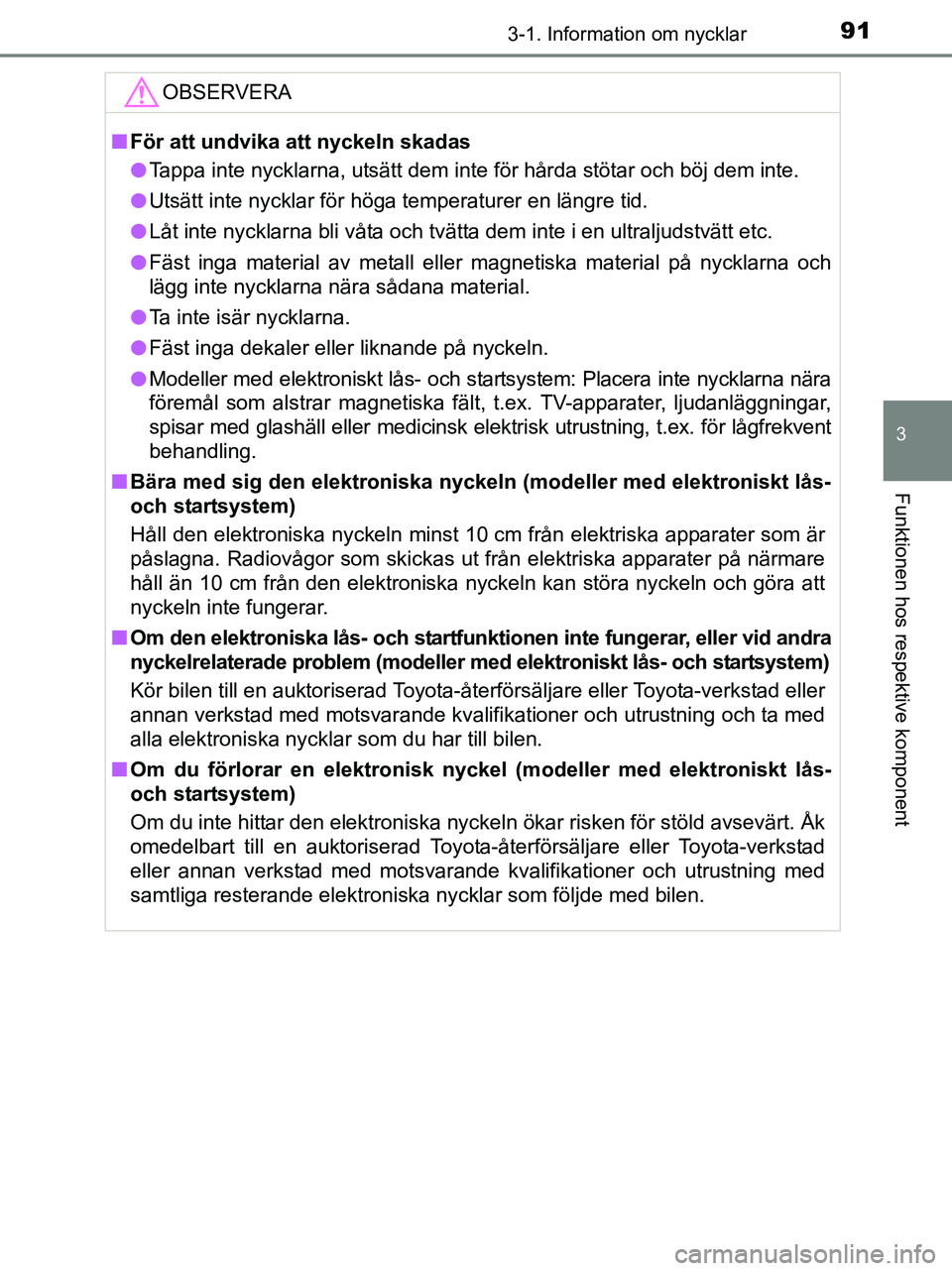 TOYOTA YARIS 2017 Bruksanvisningar (in Swedish) 913-1. Information om nycklar
3
Funktionen hos respektive komponent
OM52J20SE
OBSERVERA
nFör att undvika att nyckeln skadas
l Tappa inte nycklarna, utsätt dem inte för hårda stötar och böj dem i TOYOTA YARIS 2017 Bruksanvisningar (in Swedish) 913-1. Information om nycklar
3
Funktionen hos respektive komponent
OM52J20SE
OBSERVERA
nFör att undvika att nyckeln skadas
l Tappa inte nycklarna, utsätt dem inte för hårda stötar och böj dem i
