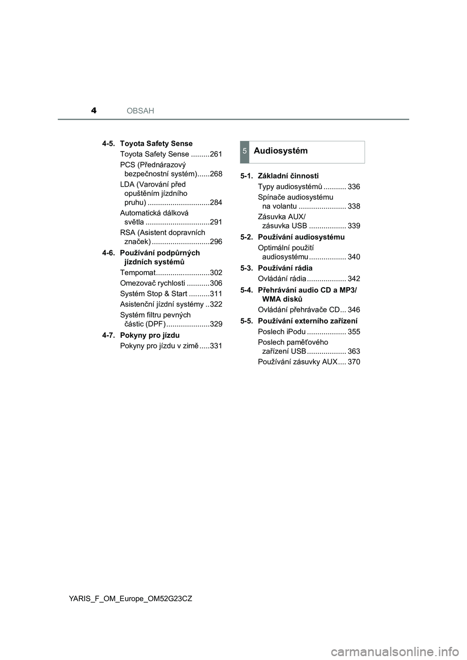TOYOTA YARIS 2017  Návod na použití (in Czech) OBSAH4
YARIS_F_OM_Europe_OM52G23CZ4-5. Toyota Safety Sense
Toyota Safety Sense .........261
PCS (Přednárazový 
bezpečnostní systém)......268
LDA (Varování před 
opuštěním jízdního 
pruhu