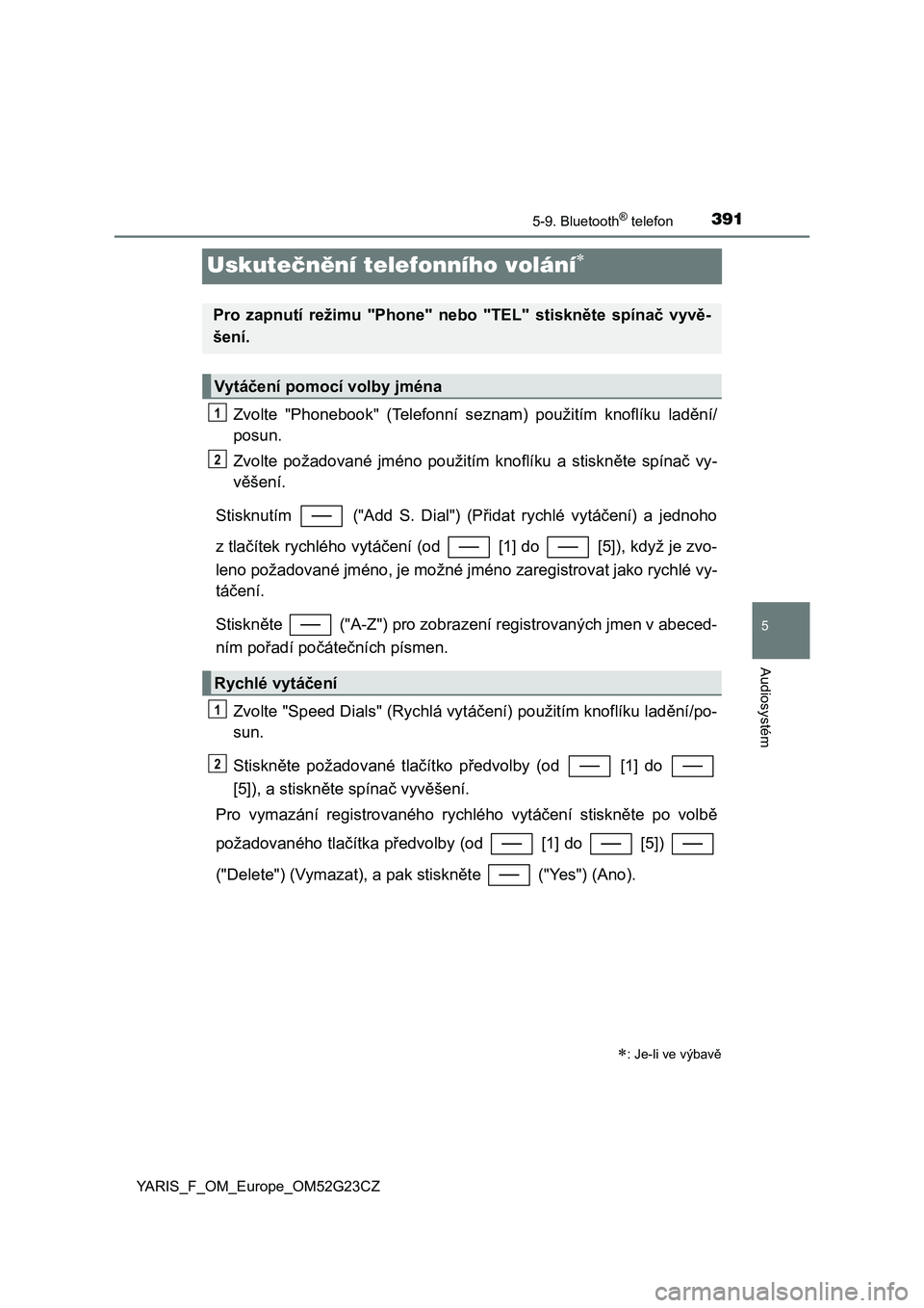 TOYOTA YARIS 2017 Návod na použití (in Czech) 3915-9. Bluetooth® telefon
5
Audiosystém
YARIS_F_OM_Europe_OM52G23CZ
Uskutečnění telefonního volání
Zvolte "Phonebook" (Telefonní seznam) použitím knoflíku ladění/
posun TOYOTA YARIS 2017 Návod na použití (in Czech) 3915-9. Bluetooth® telefon
5
Audiosystém
YARIS_F_OM_Europe_OM52G23CZ
Uskutečnění telefonního volání
Zvolte "Phonebook" (Telefonní seznam) použitím knoflíku ladění/
posun