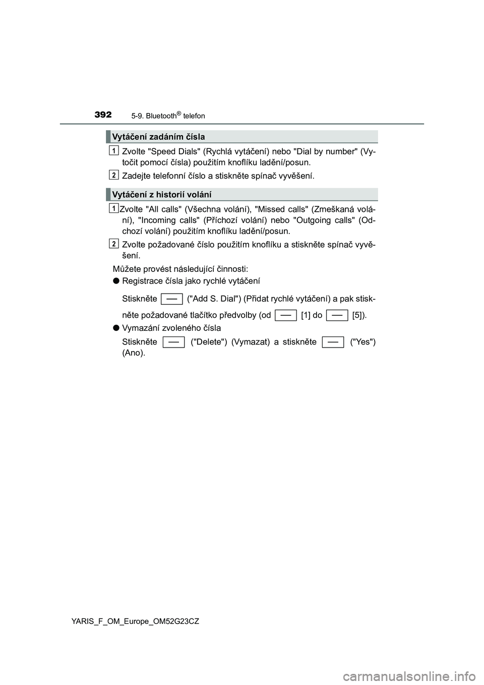 TOYOTA YARIS 2017 Návod na použití (in Czech) 3925-9. Bluetooth® telefon
YARIS_F_OM_Europe_OM52G23CZ
Zvolte "Speed Dials" (Rychlá vytáčení) nebo "Dial by number" (Vy-
točit pomocí čísla) použitím knoflíku ladění/posu TOYOTA YARIS 2017 Návod na použití (in Czech) 3925-9. Bluetooth® telefon
YARIS_F_OM_Europe_OM52G23CZ
Zvolte "Speed Dials" (Rychlá vytáčení) nebo "Dial by number" (Vy-
točit pomocí čísla) použitím knoflíku ladění/posu