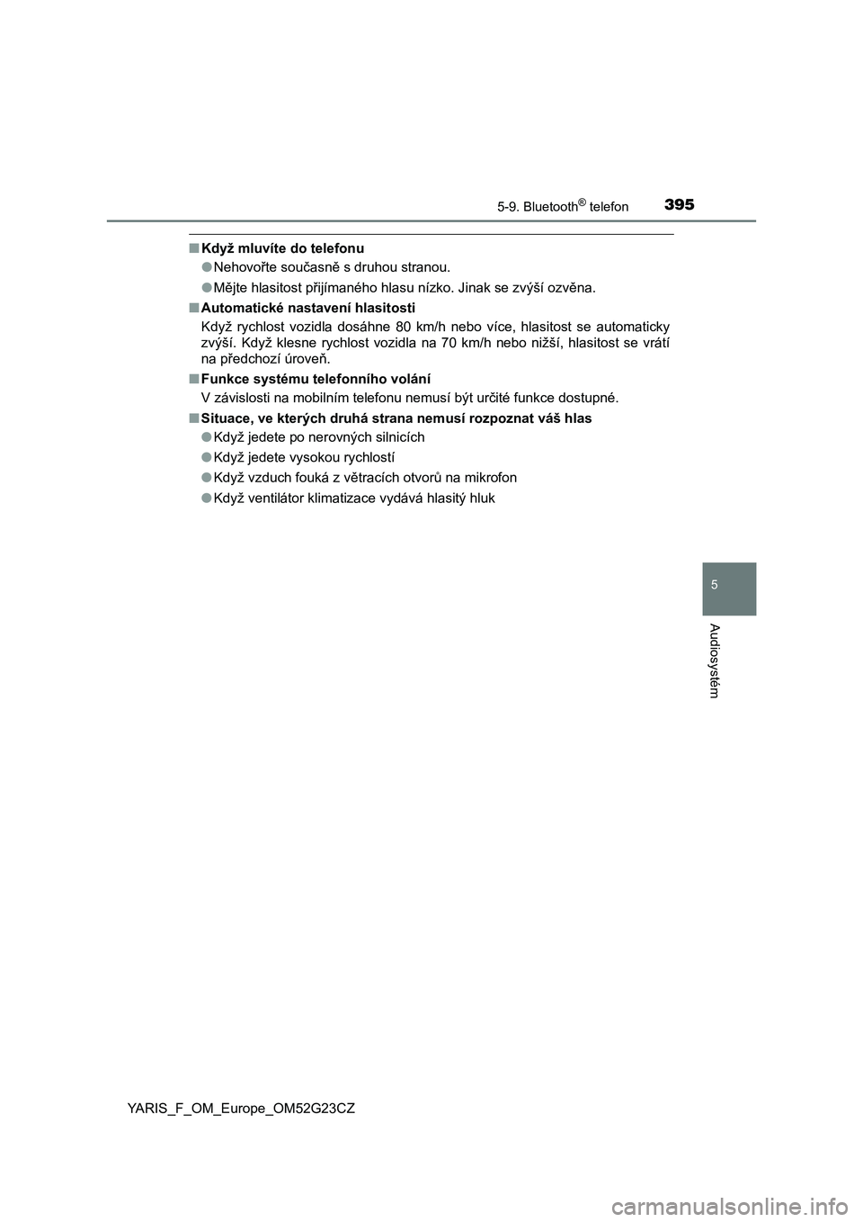 TOYOTA YARIS 2017 Návod na použití (in Czech) 3955-9. Bluetooth® telefon
5
Audiosystém
YARIS_F_OM_Europe_OM52G23CZ
■Když mluvíte do telefonu
●Nehovořte současně s druhou stranou.
●Mějte hlasitost přijímaného hlasu nízko. Jinak s TOYOTA YARIS 2017 Návod na použití (in Czech) 3955-9. Bluetooth® telefon
5
Audiosystém
YARIS_F_OM_Europe_OM52G23CZ
■Když mluvíte do telefonu
●Nehovořte současně s druhou stranou.
●Mějte hlasitost přijímaného hlasu nízko. Jinak s