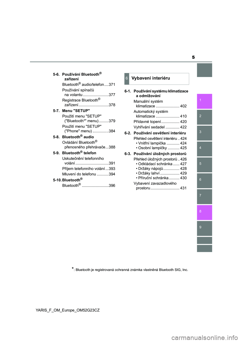 TOYOTA YARIS 2017  Návod na použití (in Czech) 5
1
7
8 6 5
4
3
2
9
YARIS_F_OM_Europe_OM52G23CZ5-6. Používání Bluetooth
® 
zařízení
Bluetooth
® audio/telefon ....371
Používání spínačů 
na volantu ........................377
Registra