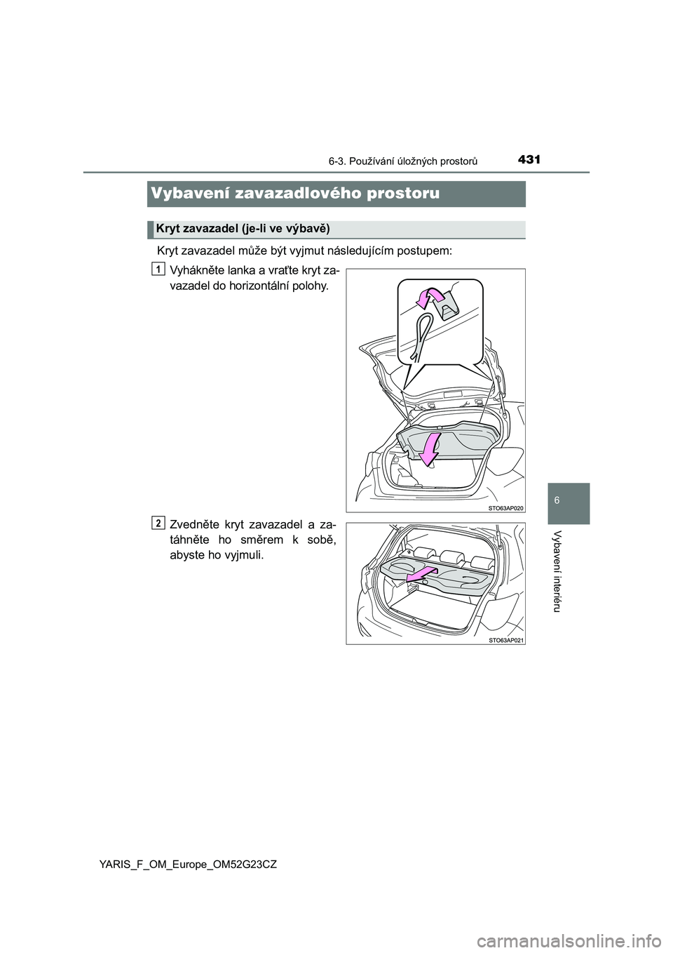 TOYOTA YARIS 2017  Návod na použití (in Czech) 4316-3. Používání úložných prostorů
6
Vybavení interiéru
YARIS_F_OM_Europe_OM52G23CZ
Vybavení zavazadlového prostoru
Kryt zavazadel může být vyjmut následujícím postupem:
Vyhákněte
