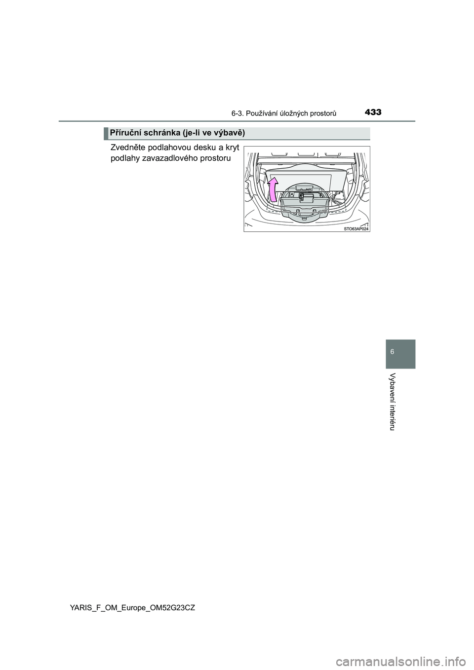 TOYOTA YARIS 2017  Návod na použití (in Czech) 4336-3. Používání úložných prostorů
6
Vybavení interiéru
YARIS_F_OM_Europe_OM52G23CZ
Zvedněte podlahovou desku a kryt
podlahy zavazadlového prostoru
Příruční schránka (je-li ve výbav