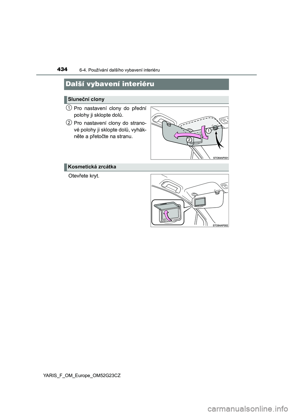 TOYOTA YARIS 2017  Návod na použití (in Czech) 4346-4. Používání dalšího vybavení interiéru
YARIS_F_OM_Europe_OM52G23CZ
Další vybavení interiéru
Pro  nastavení  clony  do  přední
polohy ji sklopte dolů.
Pro  nastavení  clony  do  